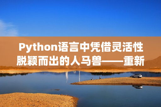 Python语言中凭借灵活性脱颖而出的人马兽——重新认识Python编程技术