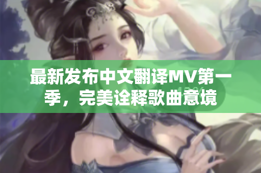 最新发布中文翻译MV第一季，完美诠释歌曲意境