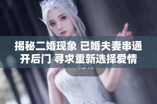 揭秘二婚现象 已婚夫妻串通开后门 寻求重新选择爱情