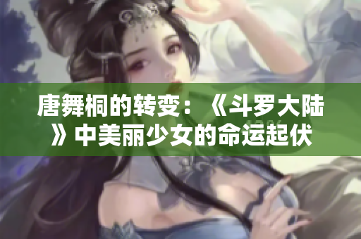 唐舞桐的转变：《斗罗大陆》中美丽少女的命运起伏