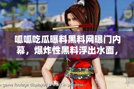 呱呱吃瓜曝料黑料网曝门内幕，爆炸性黑料浮出水面，即将引发轰动！