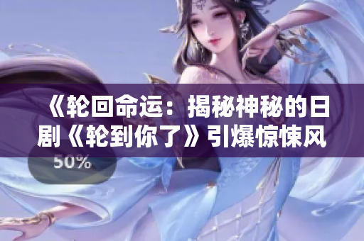 《轮回命运：揭秘神秘的日剧《轮到你了》引爆惊悚风潮！》