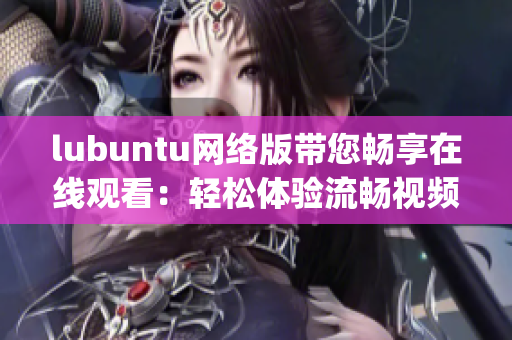 lubuntu网络版带您畅享在线观看：轻松体验流畅视频播放(1)