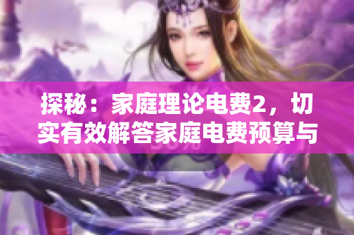 探秘：家庭理论电费2，切实有效解答家庭电费预算与管理难题！