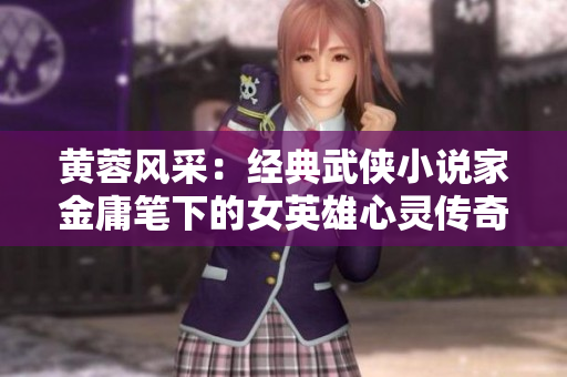 黄蓉风采：经典武侠小说家金庸笔下的女英雄心灵传奇