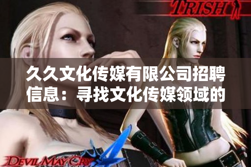 久久文化传媒有限公司招聘信息：寻找文化传媒领域的优秀人才