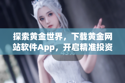 探索黄金世界，下载黄金网站软件App，开启精准投资之旅
