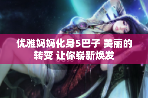 优雅妈妈化身5巴子 美丽的转变 让你崭新焕发