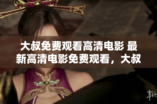 大叔免费观看高清电影 最新高清电影免费观看，大叔推荐高分好片!