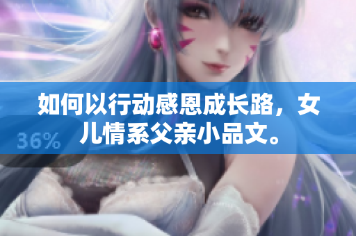 如何以行动感恩成长路，女儿情系父亲小品文。