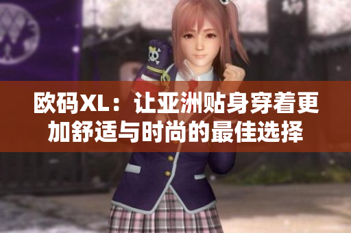 欧码XL：让亚洲贴身穿着更加舒适与时尚的最佳选择