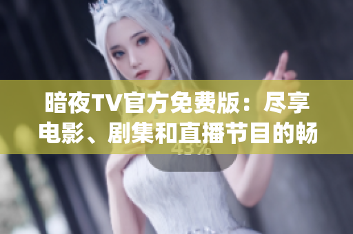 暗夜TV官方免费版：尽享电影、剧集和直播节目的畅快体验(1)