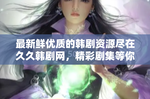最新鲜优质的韩剧资源尽在久久韩剧网，精彩剧集等你来追！
