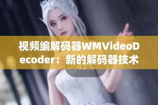 视频编解码器WMVideoDecoder：新的解码器技术带来的革新(1)