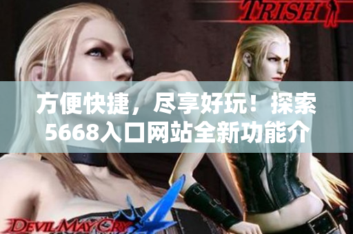 方便快捷，尽享好玩！探索5668入口网站全新功能介绍
