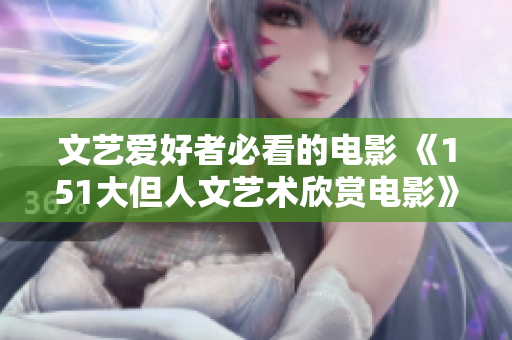 文艺爱好者必看的电影 《151大但人文艺术欣赏电影》