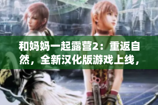 和妈妈一起露营2：重返自然，全新汉化版游戏上线，快来体验！(1)
