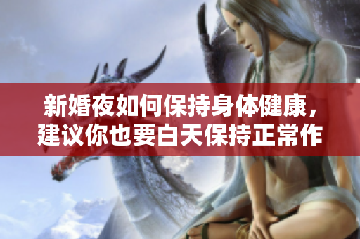 新婚夜如何保持身体健康，建议你也要白天保持正常作息