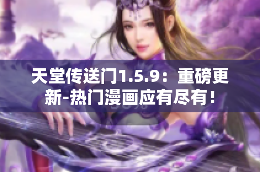 天堂传送门1.5.9：重磅更新-热门漫画应有尽有！