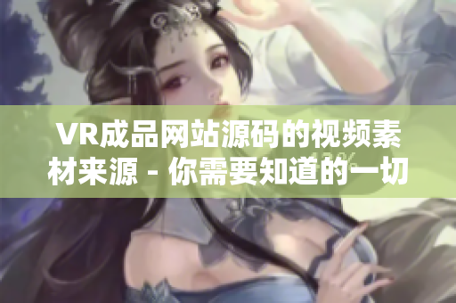 VR成品网站源码的视频素材来源 - 你需要知道的一切