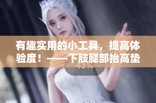 有趣实用的小工具，提高体验度！——下肢腿部抬高垫s腿垫翻身垫