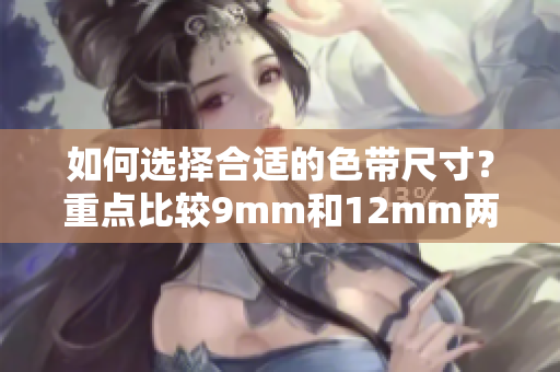 如何选择合适的色带尺寸？重点比较9mm和12mm两种规格