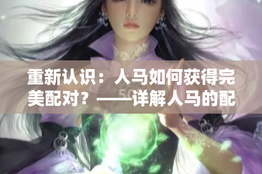 重新认识：人马如何获得完美配对？——详解人马的配对过程