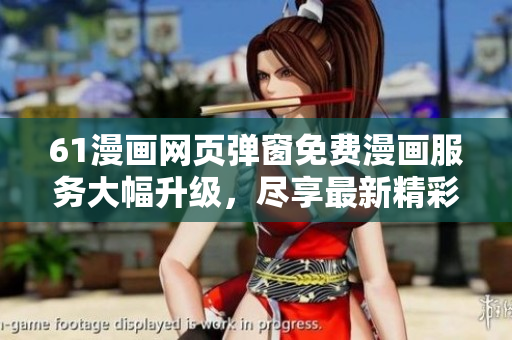 61漫画网页弹窗免费漫画服务大幅升级，尽享最新精彩漫画！