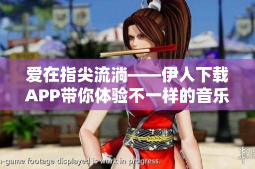 爱在指尖流淌——伊人下载APP带你体验不一样的音乐之旅