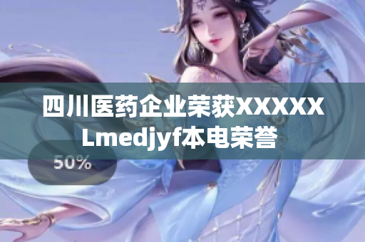 四川医药企业荣获XXXXXLmedjyf本电荣誉 