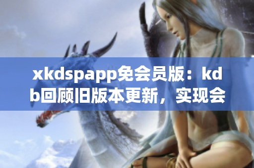 xkdspapp免会员版：kdb回顾旧版本更新，实现会员免费特权