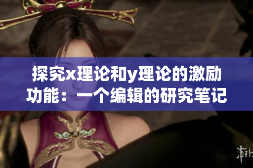 探究x理论和y理论的激励功能：一个编辑的研究笔记