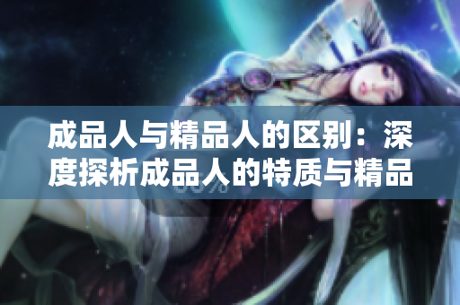 成品人与精品人的区别：深度探析成品人的特质与精品人的特质
