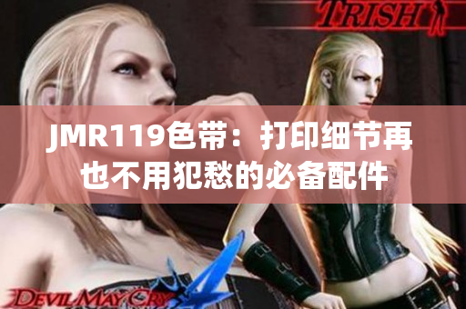 JMR119色带：打印细节再也不用犯愁的必备配件