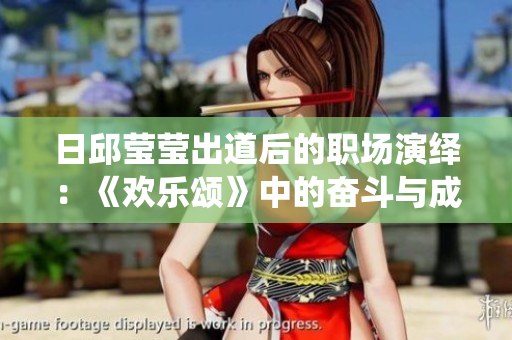 日邱莹莹出道后的职场演绎：《欢乐颂》中的奋斗与成长