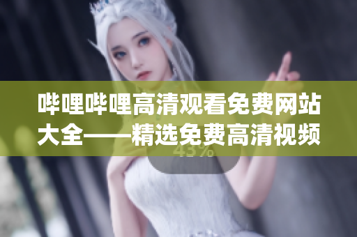 哔哩哔哩高清观看免费网站大全——精选免费高清视频观看平台推荐(1)