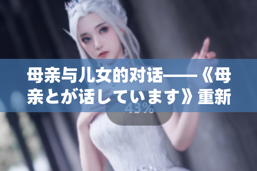 母亲与儿女的对话——《母亲とが话しています》重新定义