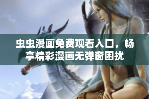 虫虫漫画免费观看入口，畅享精彩漫画无弹窗困扰