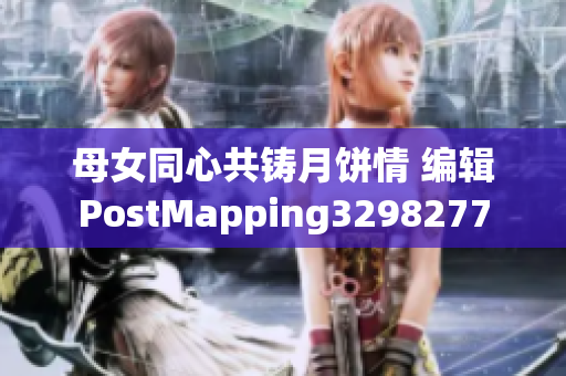 母女同心共铸月饼情 编辑PostMapping3298277