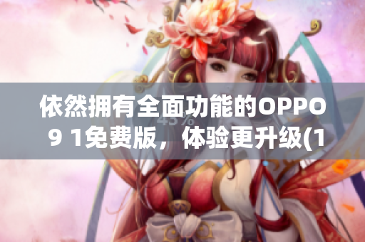 依然拥有全面功能的OPPO 9 1免费版，体验更升级(1)