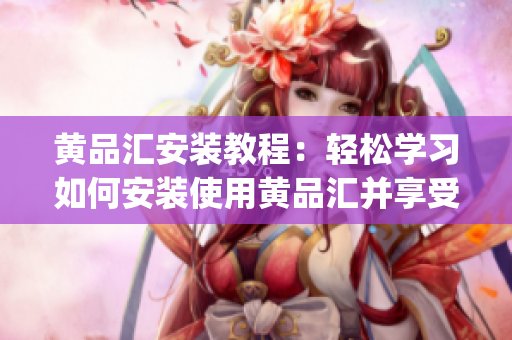 黄品汇安装教程：轻松学习如何安装使用黄品汇并享受更多生活便利(1)