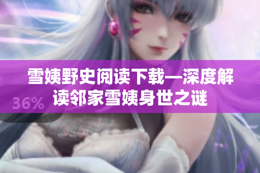 雪姨野史阅读下载—深度解读邻家雪姨身世之谜