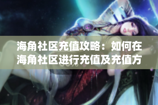 海角社区充值攻略：如何在海角社区进行充值及充值方法详解(1)