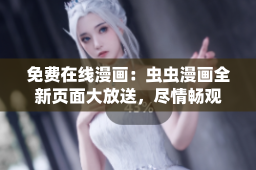 免费在线漫画：虫虫漫画全新页面大放送，尽情畅观