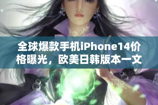 全球爆款手机iPhone14价格曝光，欧美日韩版本一文揭晓！