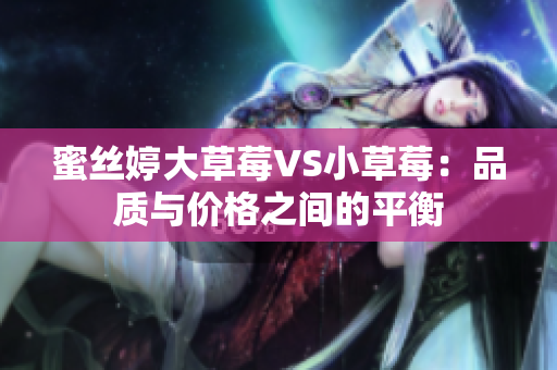蜜丝婷大草莓VS小草莓：品质与价格之间的平衡