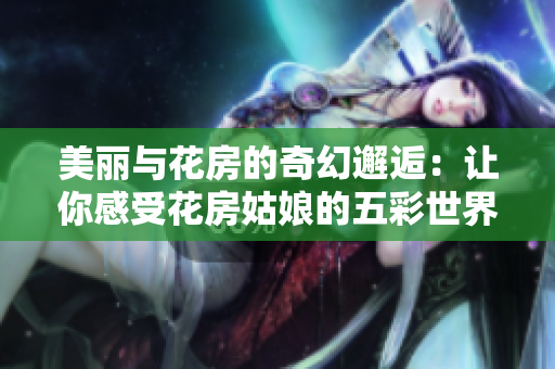 美丽与花房的奇幻邂逅：让你感受花房姑娘的五彩世界