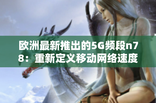 欧洲最新推出的5G频段n78：重新定义移动网络速度