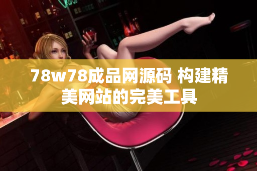 78w78成品网源码 构建精美网站的完美工具