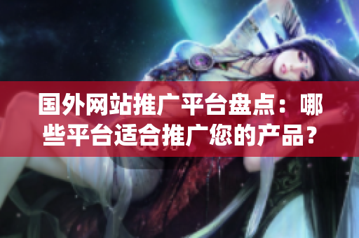 国外网站推广平台盘点：哪些平台适合推广您的产品？(1)